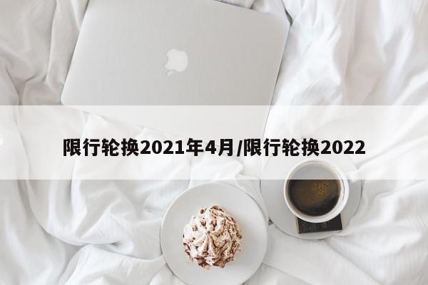 限行轮换2021年4月/限行轮换2022