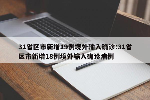 31省区市新增19例境外输入确诊:31省区市新增18例境外输入确诊病例