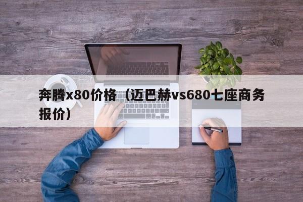 奔腾x80价格(迈巴赫vs680七座商务报价)