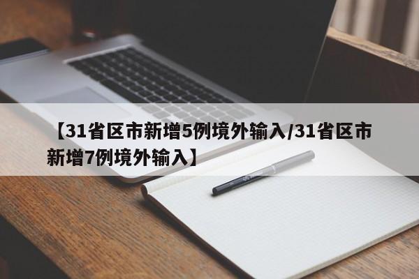 【31省区市新增5例境外输入/31省区市新增7例境外输入】