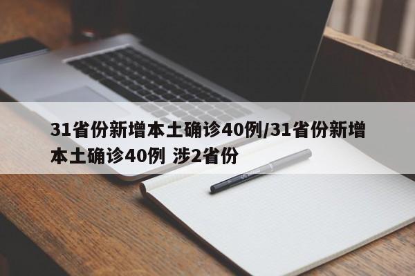 31省份新增本土确诊40例/31省份新增本土确诊40例 涉2省份