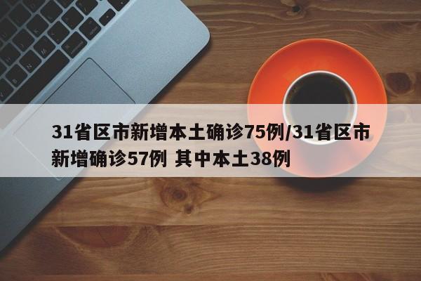 31省区市新增本土确诊75例/31省区市新增确诊57例 其中本土38例
