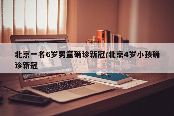 北京一名6岁男童确诊新冠/北京4岁小孩确诊新冠