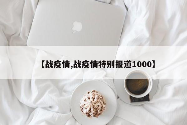 【战疫情,战疫情特别报道1000】