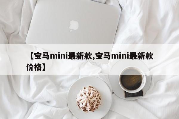 【宝马mini最新款,宝马mini最新款价格】