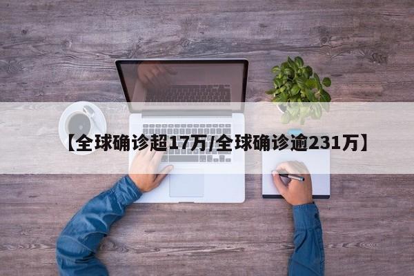 【全球确诊超17万/全球确诊逾231万】