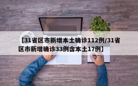 【31省区市新增本土确诊112例/31省区市新增确诊33例含本土17例】