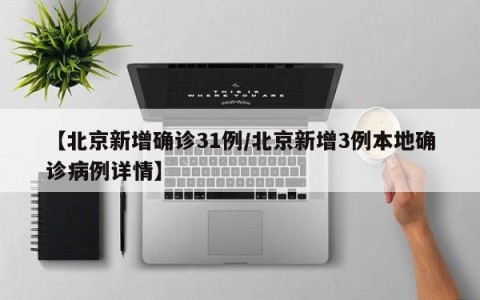 【北京新增确诊31例/北京新增3例本地确诊病例详情】