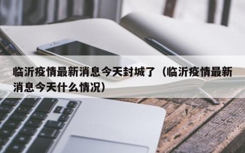 临沂疫情最新消息今天封城了（临沂疫情最新消息今天什么情况）