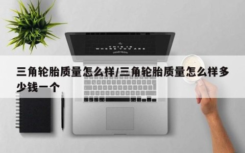 三角轮胎质量怎么样/三角轮胎质量怎么样多少钱一个