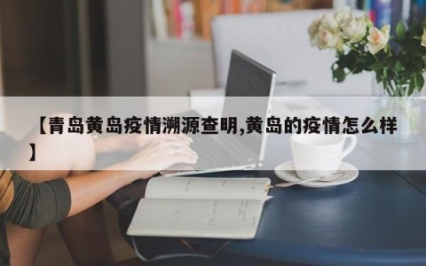 【青岛黄岛疫情溯源查明,黄岛的疫情怎么样】