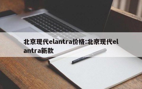 北京现代elantra价格:北京现代elantra新款