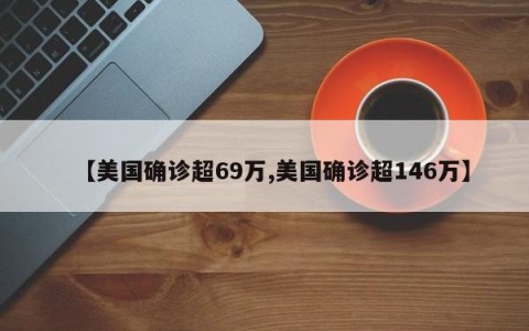 【美国确诊超69万,美国确诊超146万】