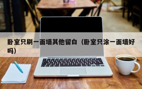 卧室只刷一面墙其他留白（卧室只涂一面墙好吗）
