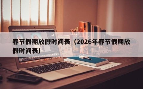 春节假期放假时间表（2026年春节假期放假时间表）