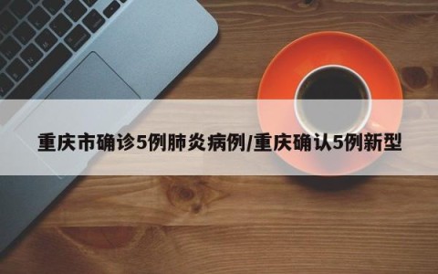 重庆市确诊5例肺炎病例/重庆确认5例新型
