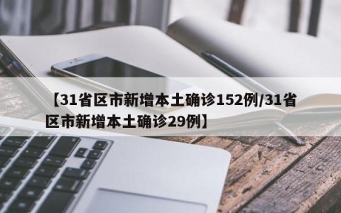 【31省区市新增本土确诊152例/31省区市新增本土确诊29例】