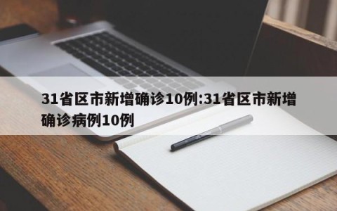 31省区市新增确诊10例:31省区市新增确诊病例10例