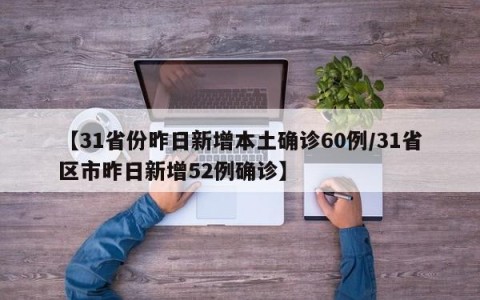 【31省份昨日新增本土确诊60例/31省区市昨日新增52例确诊】
