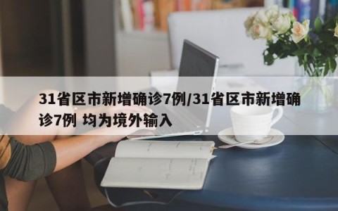 31省区市新增确诊7例/31省区市新增确诊7例 均为境外输入