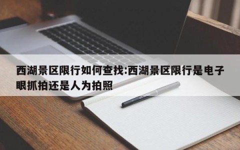 西湖景区限行如何查找:西湖景区限行是电子眼抓拍还是人为拍照