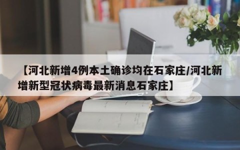 【河北新增4例本土确诊均在石家庄/河北新增新型冠状病毒最新消息石家庄】
