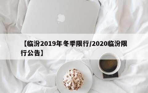 【临汾2019年冬季限行/2020临汾限行公告】