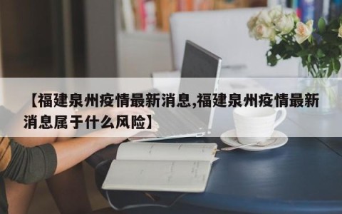 【福建泉州疫情最新消息,福建泉州疫情最新消息属于什么风险】