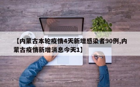 【内蒙古本轮疫情4天新增感染者90例,内蒙古疫情新增消息今天1】