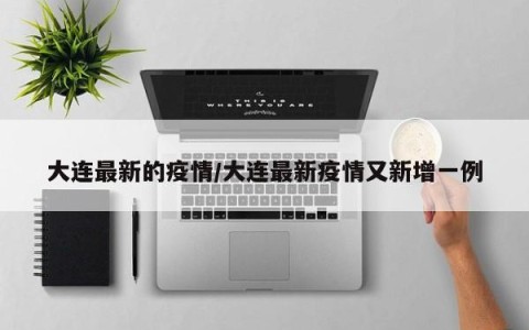 大连最新的疫情/大连最新疫情又新增一例