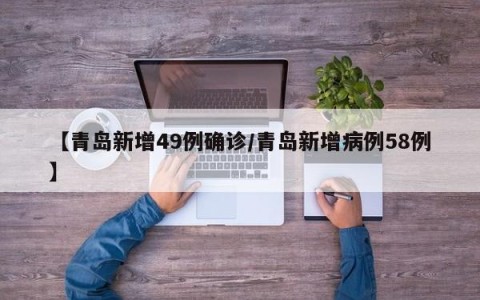 【青岛新增49例确诊/青岛新增病例58例】
