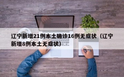 辽宁新增21例本土确诊16例无症状（辽宁新增8例本土无症状）
