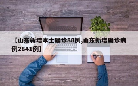 【山东新增本土确诊88例,山东新增确诊病例2841例】