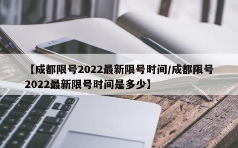 【成都限号2022最新限号时间/成都限号2022最新限号时间是多少】