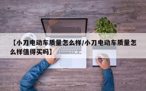 【小刀电动车质量怎么样/小刀电动车质量怎么样值得买吗】