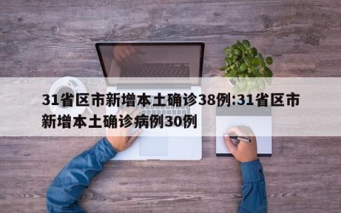 31省区市新增本土确诊38例:31省区市新增本土确诊病例30例