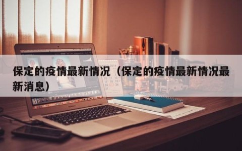保定的疫情最新情况（保定的疫情最新情况最新消息）