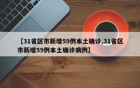 【31省区市新增59例本土确诊,31省区市新增59例本土确诊病例】