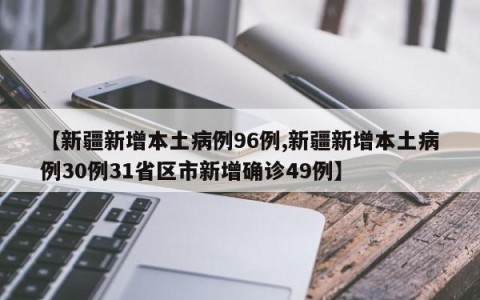 【新疆新增本土病例96例,新疆新增本土病例30例31省区市新增确诊49例】