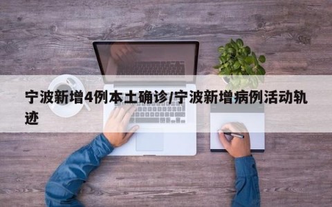 宁波新增4例本土确诊/宁波新增病例活动轨迹