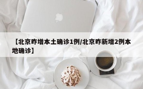 【北京昨增本土确诊1例/北京昨新增2例本地确诊】