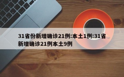 31省份新增确诊21例:本土1例:31省新增确诊21例本土9例