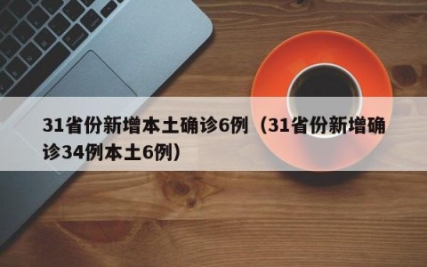31省份新增本土确诊6例（31省份新增确诊34例本土6例）