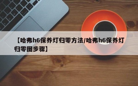 【哈弗h6保养灯归零方法/哈弗h6保养灯归零图步骤】