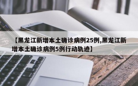 【黑龙江新增本土确诊病例25例,黑龙江新增本土确诊病例5例行动轨迹】