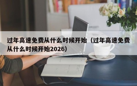 过年高速免费从什么时候开始（过年高速免费从什么时候开始2026）