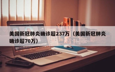 美国新冠肺炎确诊超237万（美国新冠肺炎确诊超70万）