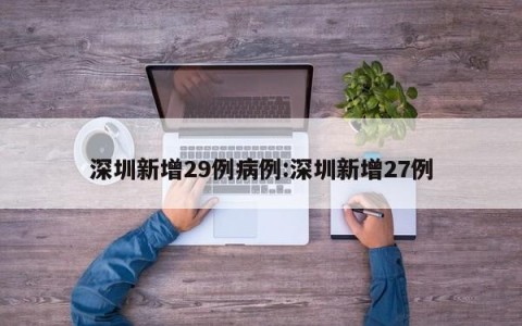 深圳新增29例病例:深圳新增27例