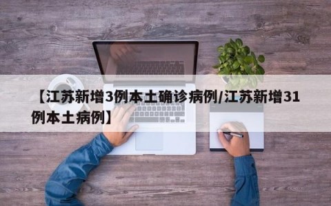 【江苏新增3例本土确诊病例/江苏新增31例本土病例】