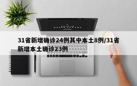 31省新增确诊24例其中本土8例/31省新增本土确诊23例
